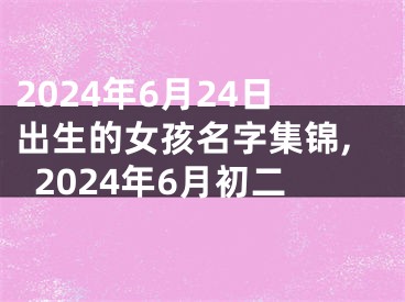 2024年6月24日出生的女孩名字集锦,2024年6月初二