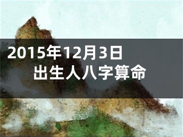 2015年12月3日出生人八字算命