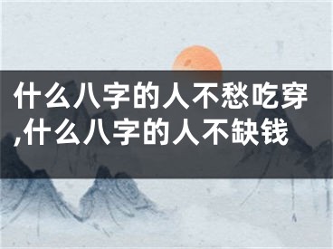 什么八字的人不愁吃穿,什么八字的人不缺钱