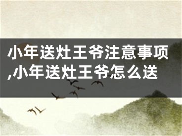 小年送灶王爷注意事项,小年送灶王爷怎么送