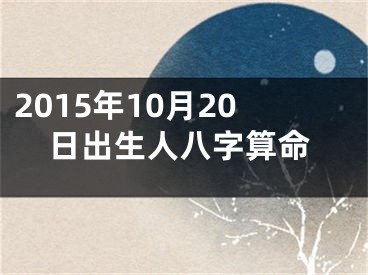 2015年10月20日出生人八字算命