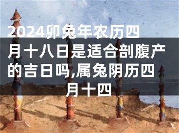 2024卯兔年农历四月十八日是适合剖腹产的吉日吗,属兔阴历四月十四