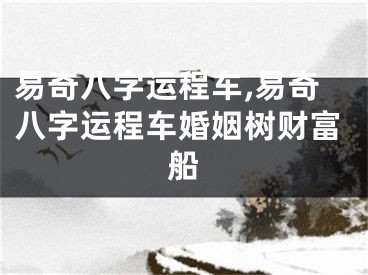 易奇八字运程车,易奇八字运程车婚姻树财富船