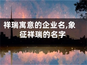 祥瑞寓意的企业名,象征祥瑞的名字