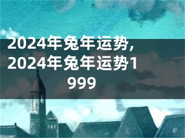 2024年兔年运势,2024年兔年运势1999