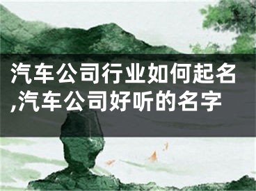 汽车公司行业如何起名,汽车公司好听的名字