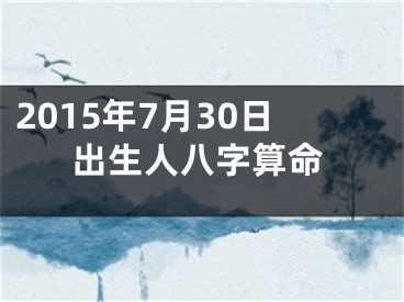 2015年7月30日出生人八字算命