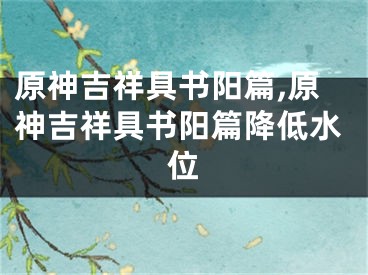 原神吉祥具书阳篇,原神吉祥具书阳篇降低水位