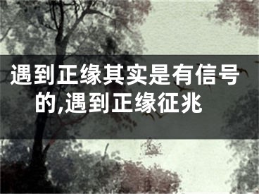 遇到正缘其实是有信号的,遇到正缘征兆