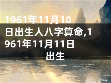 1961年11月10日出生人八字算命,1961年11月11日出生