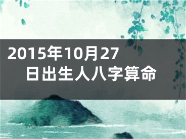 2015年10月27日出生人八字算命