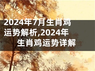 2024年7月生肖鸡运势解析,2024年生肖鸡运势详解