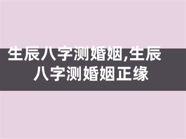 生辰八字测婚姻,生辰八字测婚姻正缘