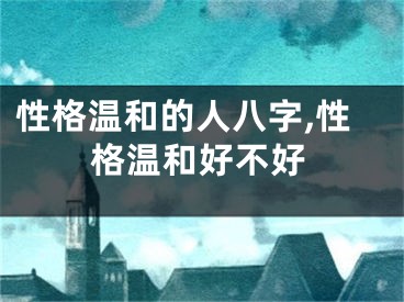 性格温和的人八字,性格温和好不好
