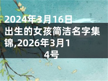 2024年3月16日出生的女孩简洁名字集锦,2026年3月14号