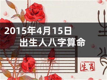 2015年4月15日出生人八字算命