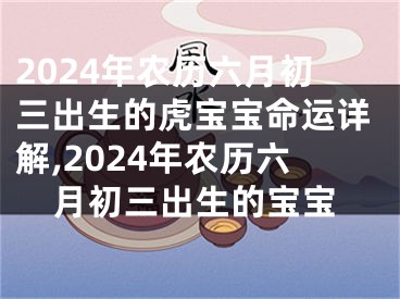 2024年农历六月初三出生的虎宝宝命运详解,2024年农历六月初三出生的宝宝