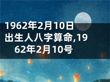 1962年2月10日出生人八字算命,1962年2月10号
