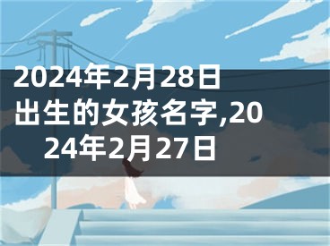 2024年2月28日出生的女孩名字,2024年2月27日
