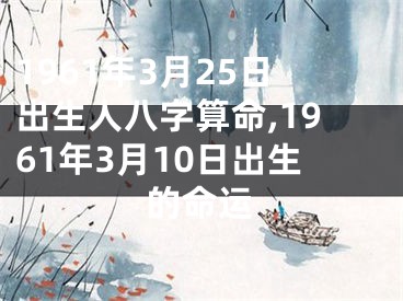 1961年3月25日出生人八字算命,1961年3月10日出生的命运