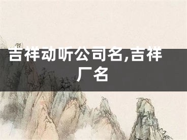 吉祥动听公司名,吉祥厂名