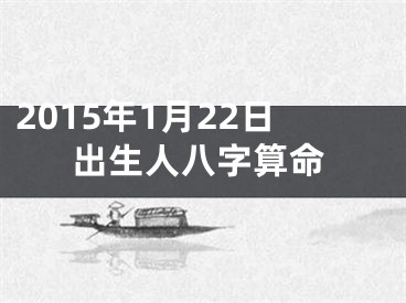 2015年1月22日出生人八字算命