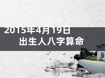 2015年4月19日出生人八字算命