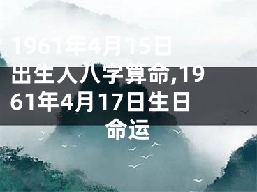 1961年4月15日出生人八字算命,1961年4月17日生日命运