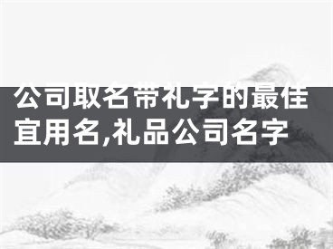 公司取名带礼字的最佳宜用名,礼品公司名字