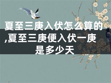 夏至三庚入伏怎么算的,夏至三庚便入伏一庚是多少天