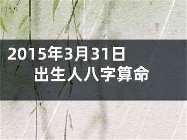 2015年3月31日出生人八字算命