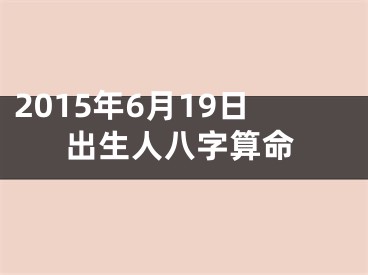 2015年6月19日出生人八字算命