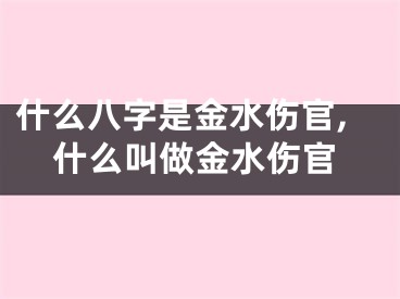 什么八字是金水伤官,什么叫做金水伤官