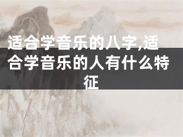 适合学音乐的八字,适合学音乐的人有什么特征