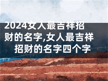 2024女人最吉祥招财的名字,女人最吉祥招财的名字四个字