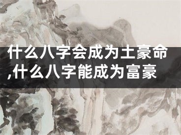 什么八字会成为土豪命,什么八字能成为富豪