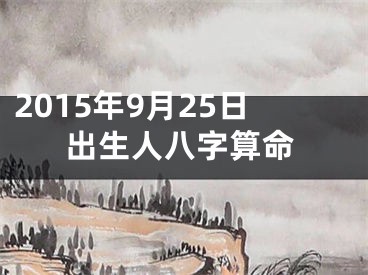 2015年9月25日出生人八字算命