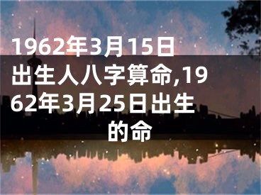 1962年3月15日出生人八字算命,1962年3月25日出生的命