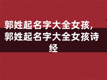 郭姓起名字大全女孩,郭姓起名字大全女孩诗经