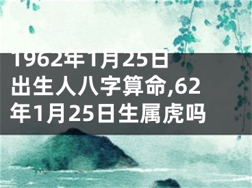 1962年1月25日出生人八字算命,62年1月25日生属虎吗