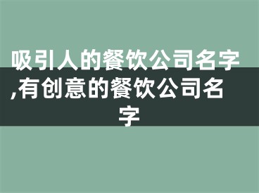 吸引人的餐饮公司名字,有创意的餐饮公司名字