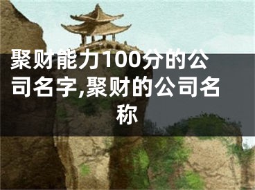 聚财能力100分的公司名字,聚财的公司名称