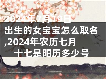 2024年7月19日出生的女宝宝怎么取名,2024年农历七月十七是阳历多少号