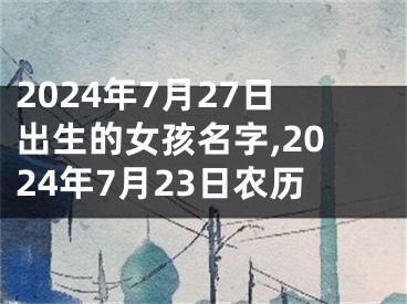 2024年7月27日出生的女孩名字,2024年7月23日农历