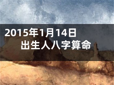 2015年1月14日出生人八字算命