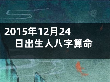 2015年12月24日出生人八字算命