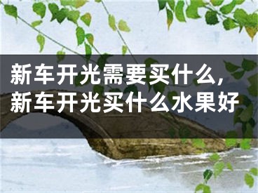 新车开光需要买什么,新车开光买什么水果好