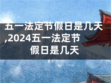 五一法定节假日是几天,2024五一法定节假日是几天