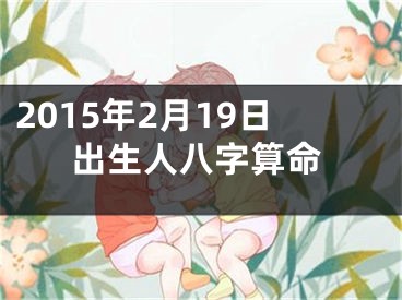 2015年2月19日出生人八字算命
