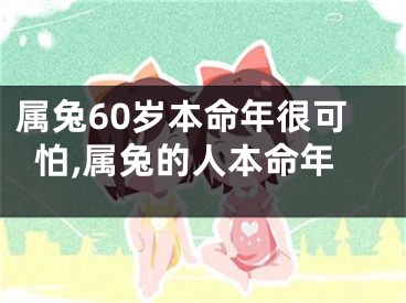 属兔60岁本命年很可怕,属兔的人本命年